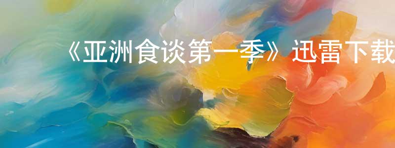 ﻿蔡章文发布﻿《亚洲食谈第一季》迅雷下载/在线观看-选秀综艺-美剧天堂